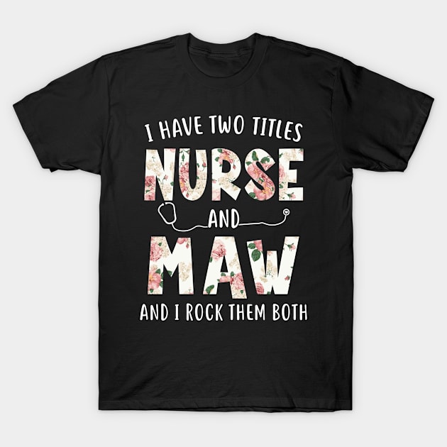 I Have Two Titles Nurse and Maw Floral Mothers Day T-Shirt by melodielouisa